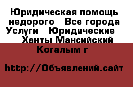 Юридическая помощь недорого - Все города Услуги » Юридические   . Ханты-Мансийский,Когалым г.